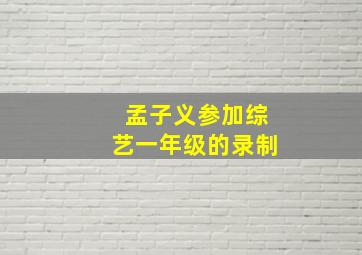 孟子义参加综艺一年级的录制