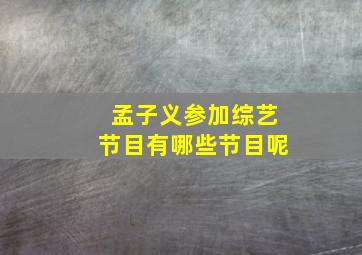 孟子义参加综艺节目有哪些节目呢