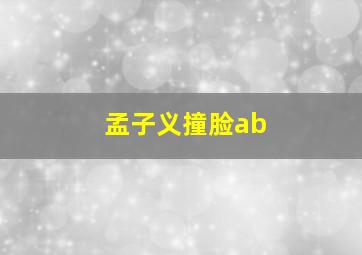 孟子义撞脸ab