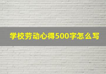 学校劳动心得500字怎么写