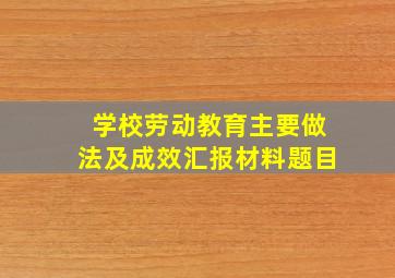 学校劳动教育主要做法及成效汇报材料题目