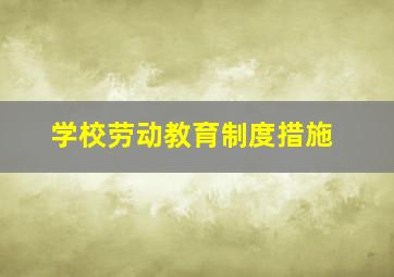 学校劳动教育制度措施