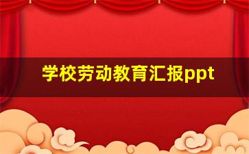 学校劳动教育汇报ppt