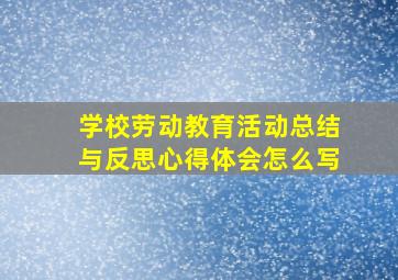 学校劳动教育活动总结与反思心得体会怎么写