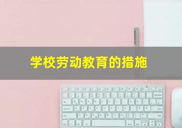 学校劳动教育的措施