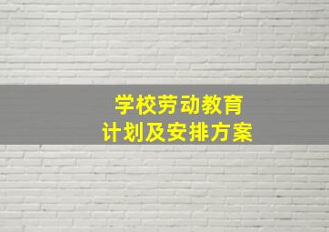 学校劳动教育计划及安排方案