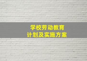 学校劳动教育计划及实施方案