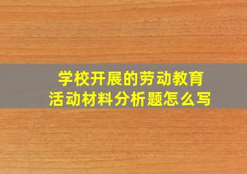 学校开展的劳动教育活动材料分析题怎么写