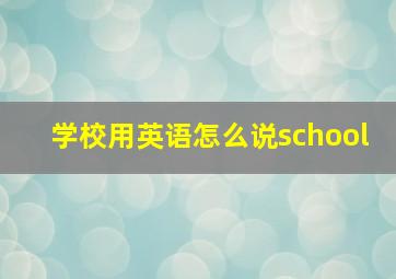 学校用英语怎么说school