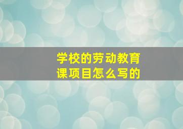 学校的劳动教育课项目怎么写的