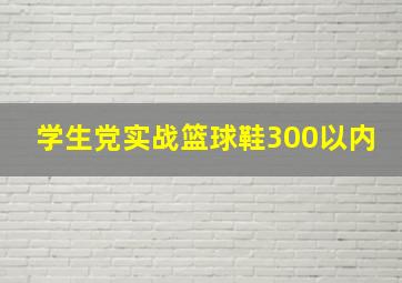 学生党实战篮球鞋300以内