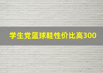 学生党篮球鞋性价比高300