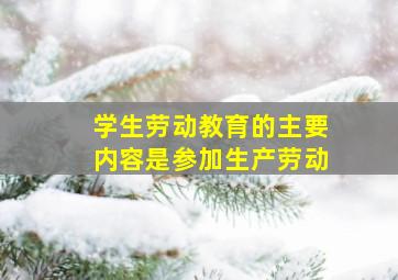 学生劳动教育的主要内容是参加生产劳动