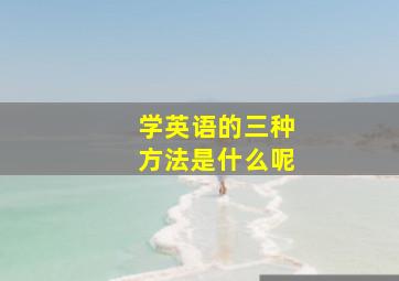 学英语的三种方法是什么呢