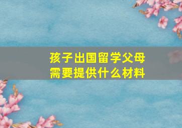 孩子出国留学父母需要提供什么材料