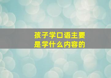 孩子学口语主要是学什么内容的