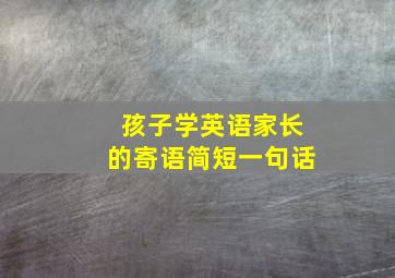 孩子学英语家长的寄语简短一句话