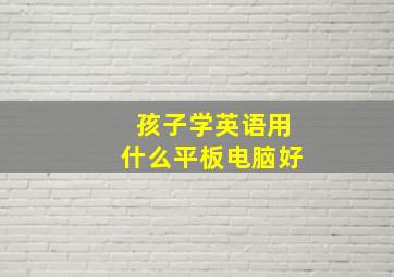 孩子学英语用什么平板电脑好