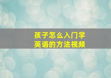 孩子怎么入门学英语的方法视频