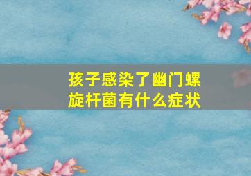 孩子感染了幽门螺旋杆菌有什么症状