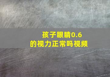 孩子眼睛0.6的视力正常吗视频