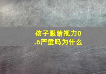 孩子眼睛视力0.6严重吗为什么