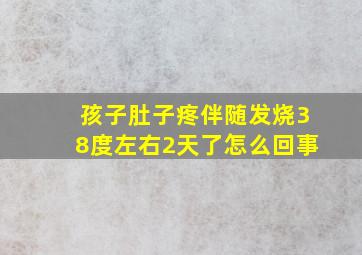 孩子肚子疼伴随发烧38度左右2天了怎么回事