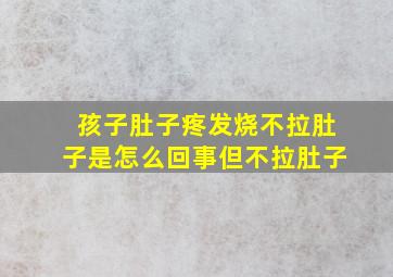 孩子肚子疼发烧不拉肚子是怎么回事但不拉肚子