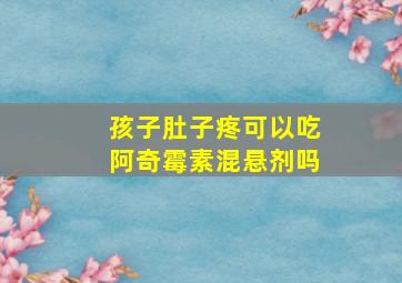 孩子肚子疼可以吃阿奇霉素混悬剂吗