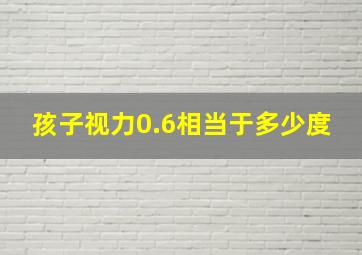 孩子视力0.6相当于多少度