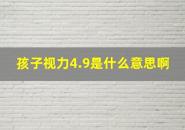 孩子视力4.9是什么意思啊