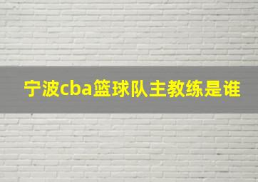 宁波cba篮球队主教练是谁