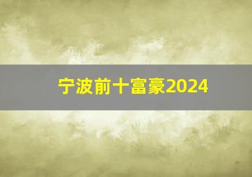 宁波前十富豪2024