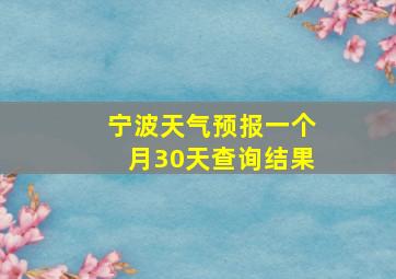 宁波天气预报一个月30天查询结果