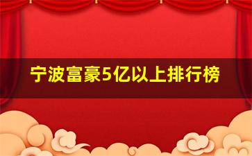 宁波富豪5亿以上排行榜