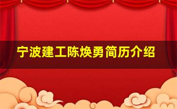 宁波建工陈焕勇简历介绍