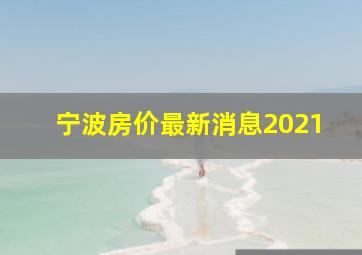 宁波房价最新消息2021