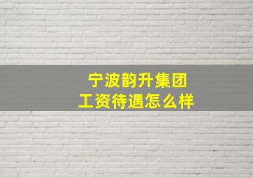 宁波韵升集团工资待遇怎么样