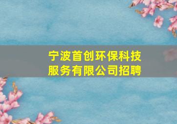 宁波首创环保科技服务有限公司招聘