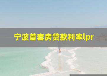 宁波首套房贷款利率lpr