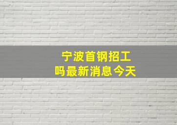 宁波首钢招工吗最新消息今天