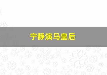 宁静演马皇后