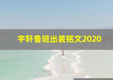 宇轩鲁班出装铭文2020