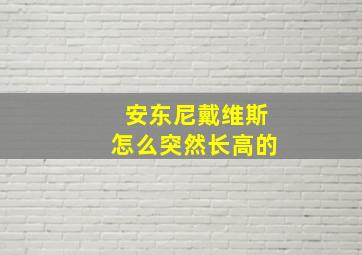 安东尼戴维斯怎么突然长高的