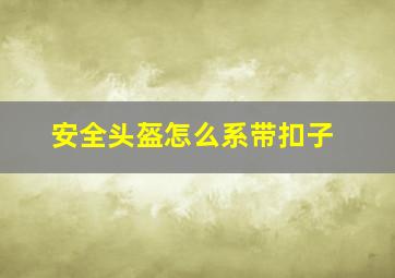 安全头盔怎么系带扣子