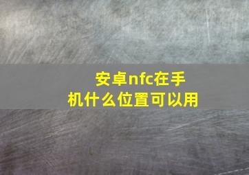 安卓nfc在手机什么位置可以用