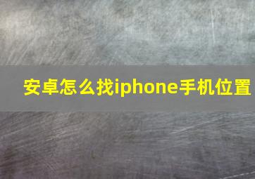 安卓怎么找iphone手机位置