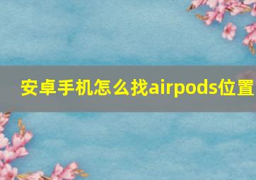 安卓手机怎么找airpods位置