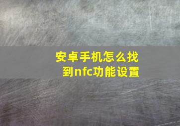 安卓手机怎么找到nfc功能设置