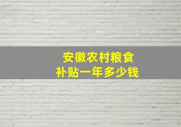 安徽农村粮食补贴一年多少钱